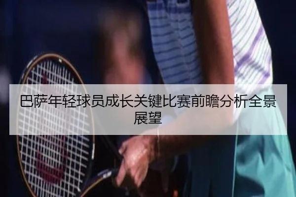巴萨年轻球员成长关键比赛前瞻分析全景展望