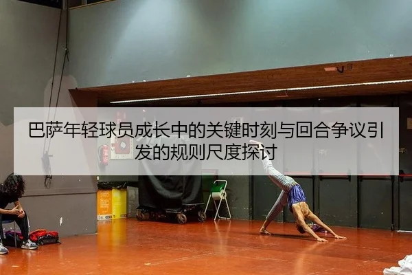 巴萨年轻球员成长中的关键时刻与回合争议引发的规则尺度探讨