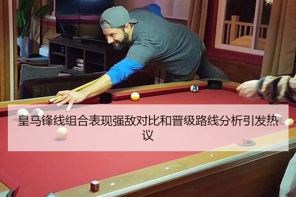皇马锋线组合表现强敌对比和晋级路线分析引发热议